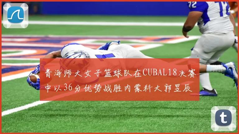 青海师大女子篮球队在CUBAL18决赛中以36分优势战胜内蒙科大郭昱辰表现出色