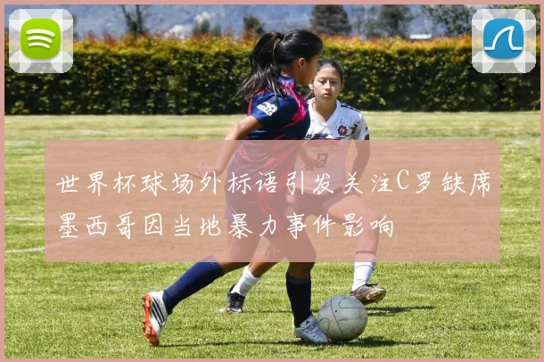 世界杯球场外标语引发关注C罗缺席墨西哥因当地暴力事件影响