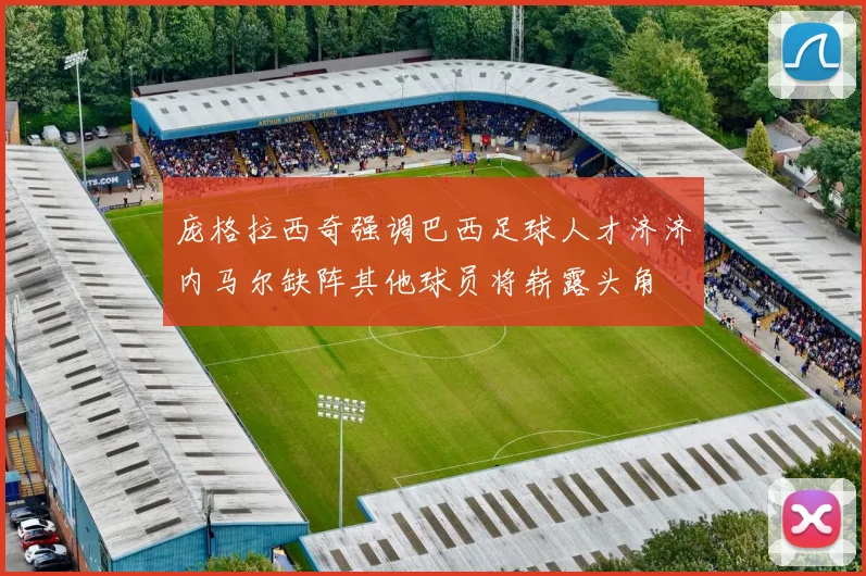 庞格拉西奇强调巴西足球人才济济内马尔缺阵其他球员将崭露头角