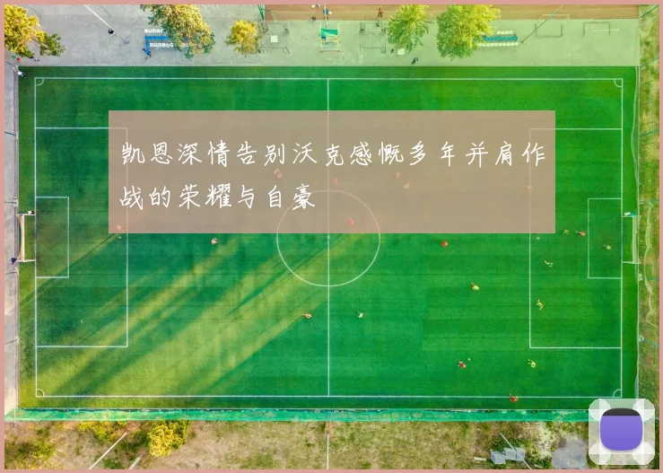 凯恩深情告别沃克感慨多年并肩作战的荣耀与自豪