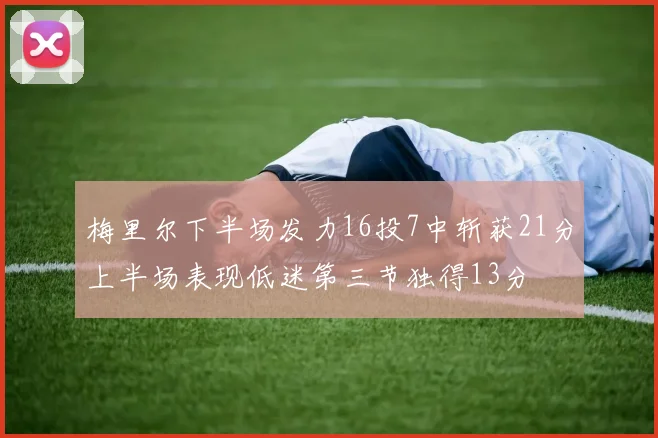 梅里尔下半场发力16投7中斩获21分上半场表现低迷第三节独得13分
