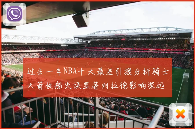 过去一年NBA十大最差引援分析骑士火箭快船失误显著利拉德影响深远